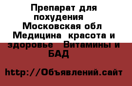 Препарат для похудения  - Московская обл. Медицина, красота и здоровье » Витамины и БАД   